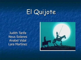 El Quijote Judith Tarifa Neus Solanes Anabel Vidal Lara Martínez 