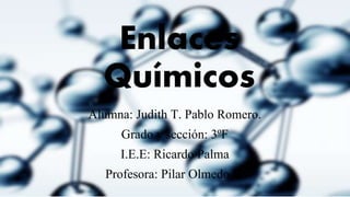Enlaces
Químicos
Alumna: Judith T. Pablo Romero.
Grado y sección: 3ºF
I.E.E: Ricardo Palma
Profesora: Pilar Olmedo B.
 