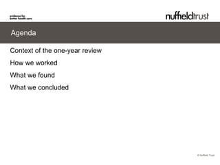 © Nuffield Trust 
Agenda 
Context of the one-year review 
How we worked 
What we found 
What we concluded  