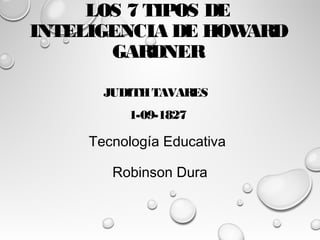 LOS 7 TIPOS DE
INTELIGENCIA DE HOWARD
GARDNER
JUDITHTAVARES
1-09-1827
Tecnología Educativa
Robinson Dura
 