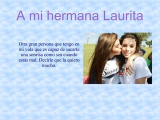 A mi hermana Laurita
Otra gran persona que tengo en
mi vida que es capaz de sacarte
una sonrisa como sea cuando
estás mal. Decirle que la quiero
mucho.
 