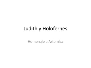Judith y Holofernes
Homenaje a Artemisa
 