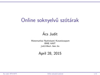 Online soknyelv˝u sz´ot´arak
´Acs Judit
Matematikai Nyelv´eszeti Kutat´ocsoport
BME AAIT
judit@aut.bme.hu
April 28, 2015
´Acs Judit, MTA NYTI Online soknyelv˝u sz´ot´arak 1/12
 