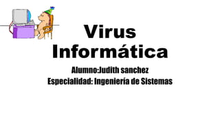 Virus
Informática
Alumno:Judith sanchez
Especialidad: Ingeniería de Sistemas
 