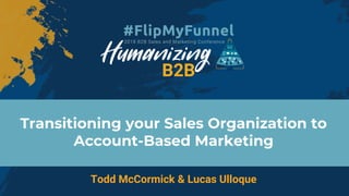 Transitioning your Sales Organization to
Account-Based Marketing
Todd McCormick & Lucas Ulloque
 