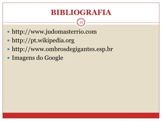 BIBLIOGRAFIA21http://www.judomasterrio.comhttp://pt.wikipedia.orghttp://www.ombrosdegigantes.esp.brImagens do Google