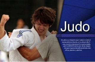 Judo
El judo es un deporte que involucra todo el
 cuerpo del practicante, en su desarrollo fí-
   sico, moral e intelectual. Es recomendado
    por la UNESCO como uno de los depor-
      tes que mayores beneficios brinda a los
       niños, jóvenes y adultos.
 