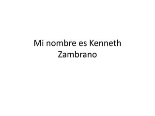 Mi nombre es Kenneth
Zambrano
 