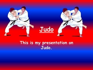 Judo 
This is my presentation on 
Judo. 
 