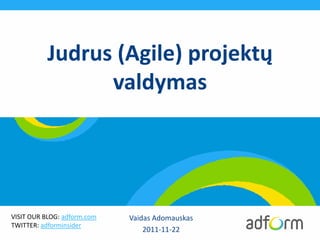 Judrus (Agile) projektų
                 valdymas




VISIT OUR BLOG: adform.com   Vaidas Adomauskas
TWITTER: adforminsider
                                 2011-11-22
 