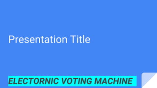 Presentation Title
ELECTORNIC VOTING MACHINE
 