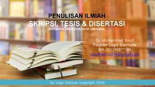 Dr. Muhammad Yusuf
Founder Logic Institute
WA 081385871186
yusufhalim2014@gmail.com
PENULISAN ILMIAH
SKRIPSI, TESIS & DISERTASI
SISTEMATIS, EMPIRIS/OBJEKTIF, UNIVERSAL
by. Logic Institute (copyright 2020)
 