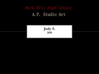 Rock Hill High School
   A.P. Studio Art


        Judy S.
         2010
 