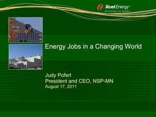 Energy Jobs in a Changing World Judy Poferl President and CEO, NSP-MN August 17, 2011 