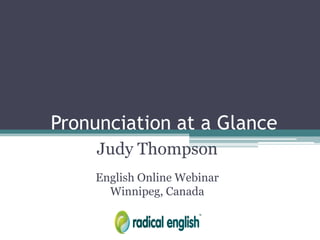Pronunciation at a Glance
Judy Thompson
English Online Webinar
Winnipeg, Canada
 