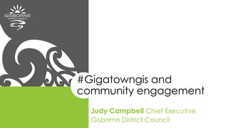 #Gigatowngis and
community engagement
Judy Campbell Chief Executive
Gisborne District Council
 
