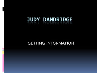 JUDY DANDRIDGE


GETTING INFORMATION
 