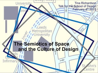 The Semiotics of Space
and the Culture of Design
Tina Richardson
Talk for the School of Design
February 4th 2015
 