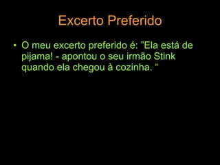 Excerto Preferido O meu excerto preferido é: ”Ela está de pijama! - apontou o seu irmão Stink quando ela chegou à cozinha. “  