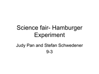 Science fair- Hamburger Experiment Judy Pan and Stefan Schwedener 9-3 