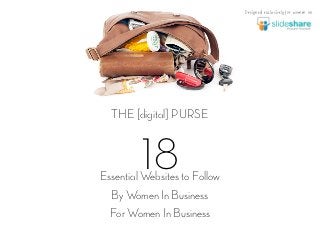 Designed exclusively for women on




  THE [digital] PURSE


         18
Essential Websites to Follow
  By Women In Business
  For Women In Business
 