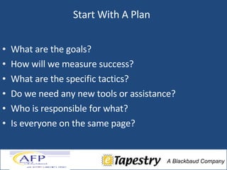 Start With A Plan What are the goals? How will we measure success?  What are the specific tactics? Do we need any new tools or assistance? Who is responsible for what? Is everyone on the same page? 