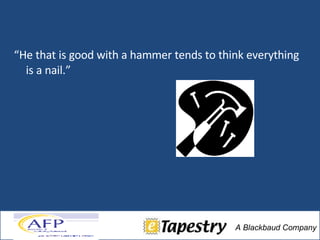“ He that is good with a hammer tends to think everything is a nail.”  -Abraham Maslow 