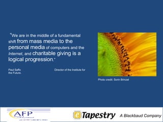“ We are in the middle of a fundamental shift  from mass media to the personal media  of computers and the  Internet , and  charitable giving is a logical progression .” Paul Saffo  Director of the Institute for the Future. Photo credit: Sorin Brinzel 