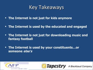 Key Takeaways The Internet is not just for kids anymore The Internet is used by the educated and engaged  The Internet is not just for downloading music and fantasy football The Internet is used by your constituents…or someone   else's 
