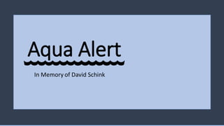 Aqua Alert
In Memory of David Schink
 