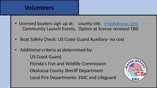 • Licensed boaters sign up at: county site, (myokaloosa.com)
Community Launch Events, Option at license renewal-TBD
• Boat...