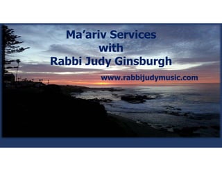 Ma’ariv Services
with
Rabbi Judy Ginsburgh
www.rabbijudymusic.com
 