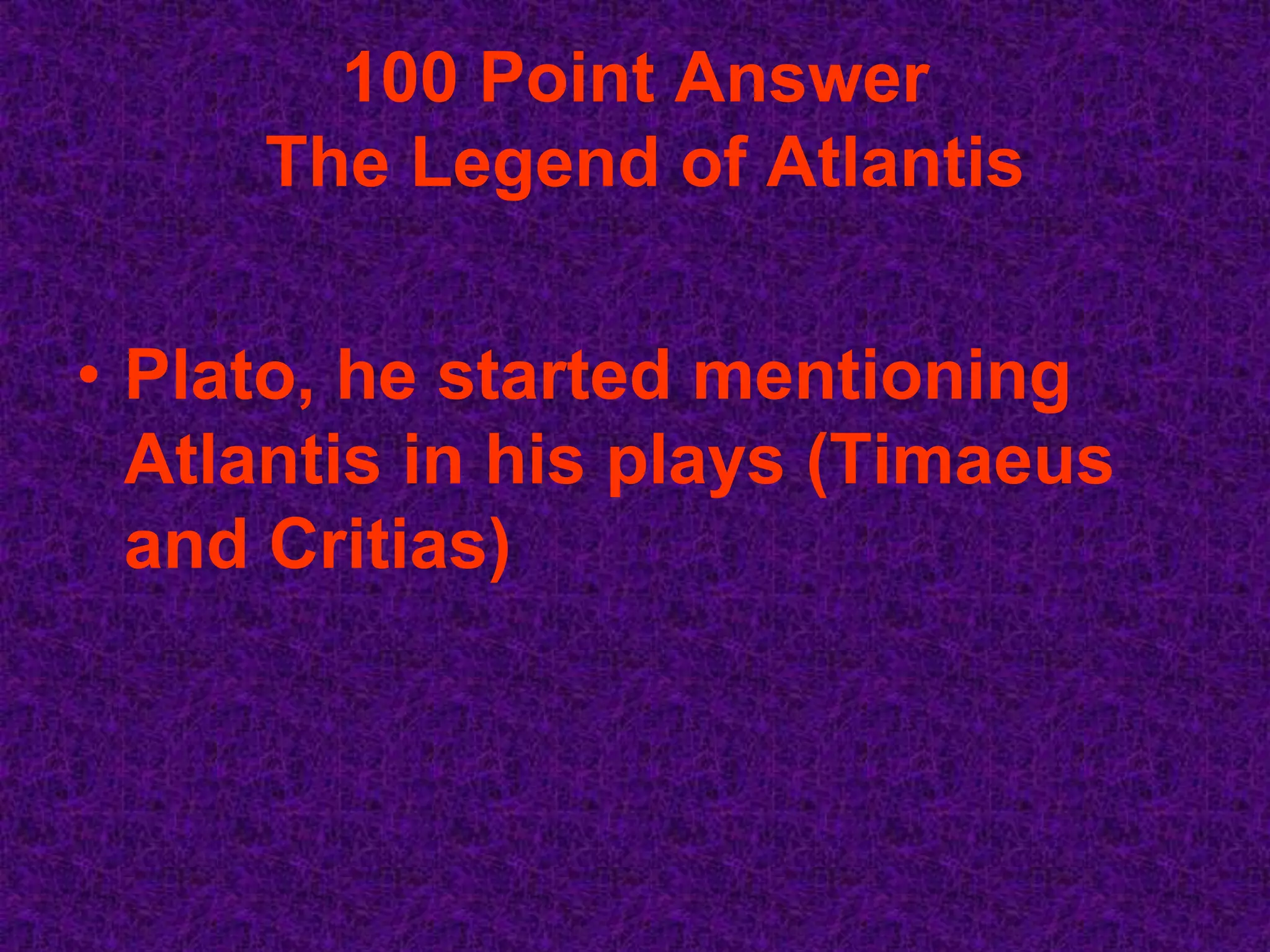 100 Point Answer
     The Legend of Atlantis


• Plato, he started mentioning
  Atlantis in his plays (Timaeus
  and Critias)
 