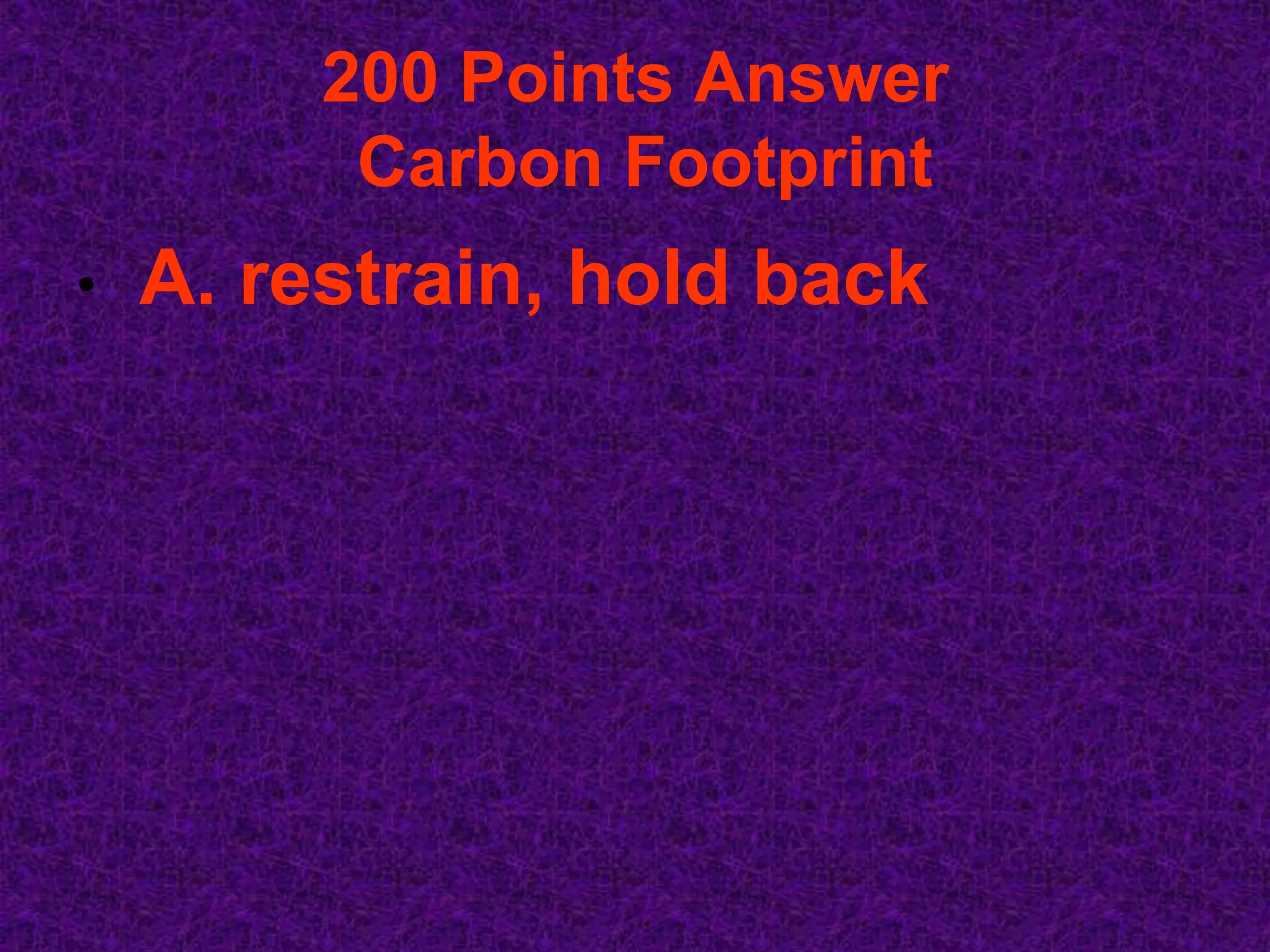 200 Points Answer
          Carbon Footprint
•   A. restrain, hold back
 