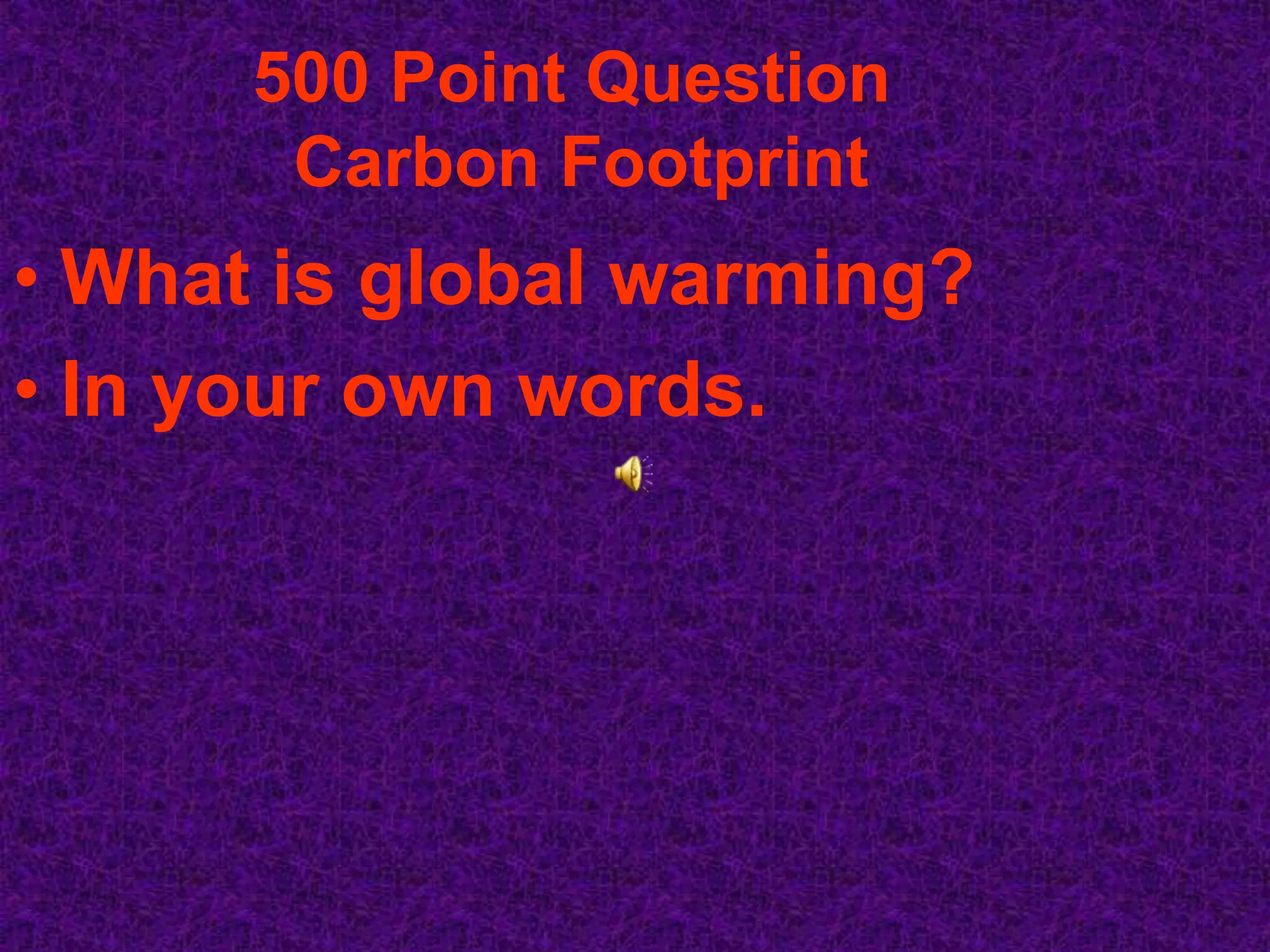 500 Point Question
       Carbon Footprint
• What is global warming?
• In your own words.
 