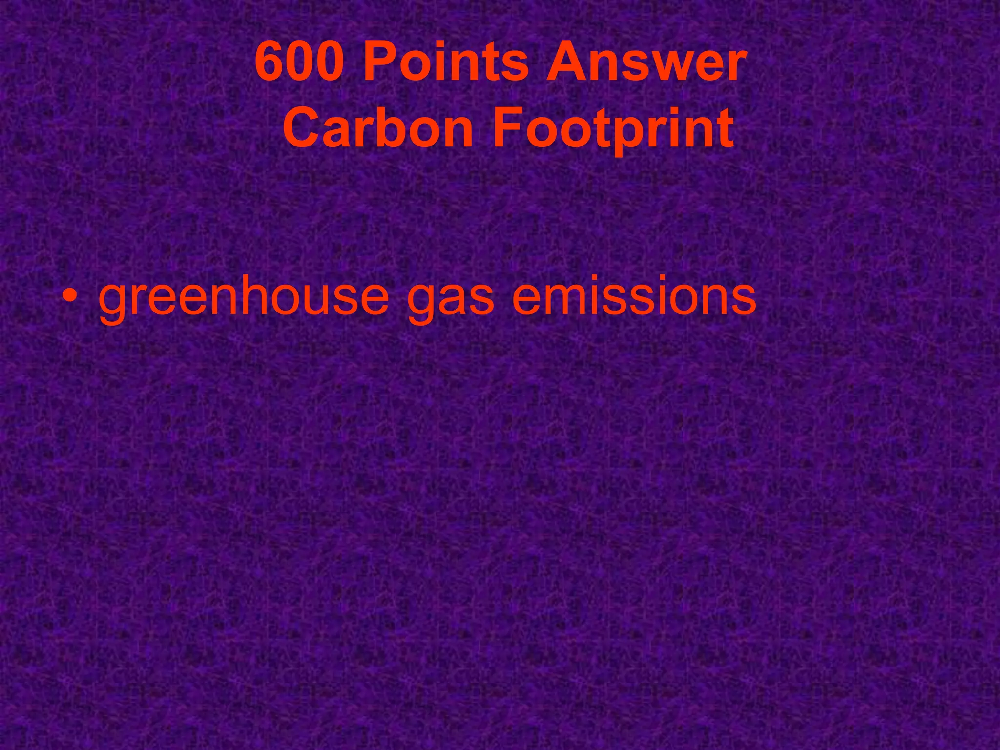 600 Points Answer
        Carbon Footprint


• greenhouse gas emissions
 