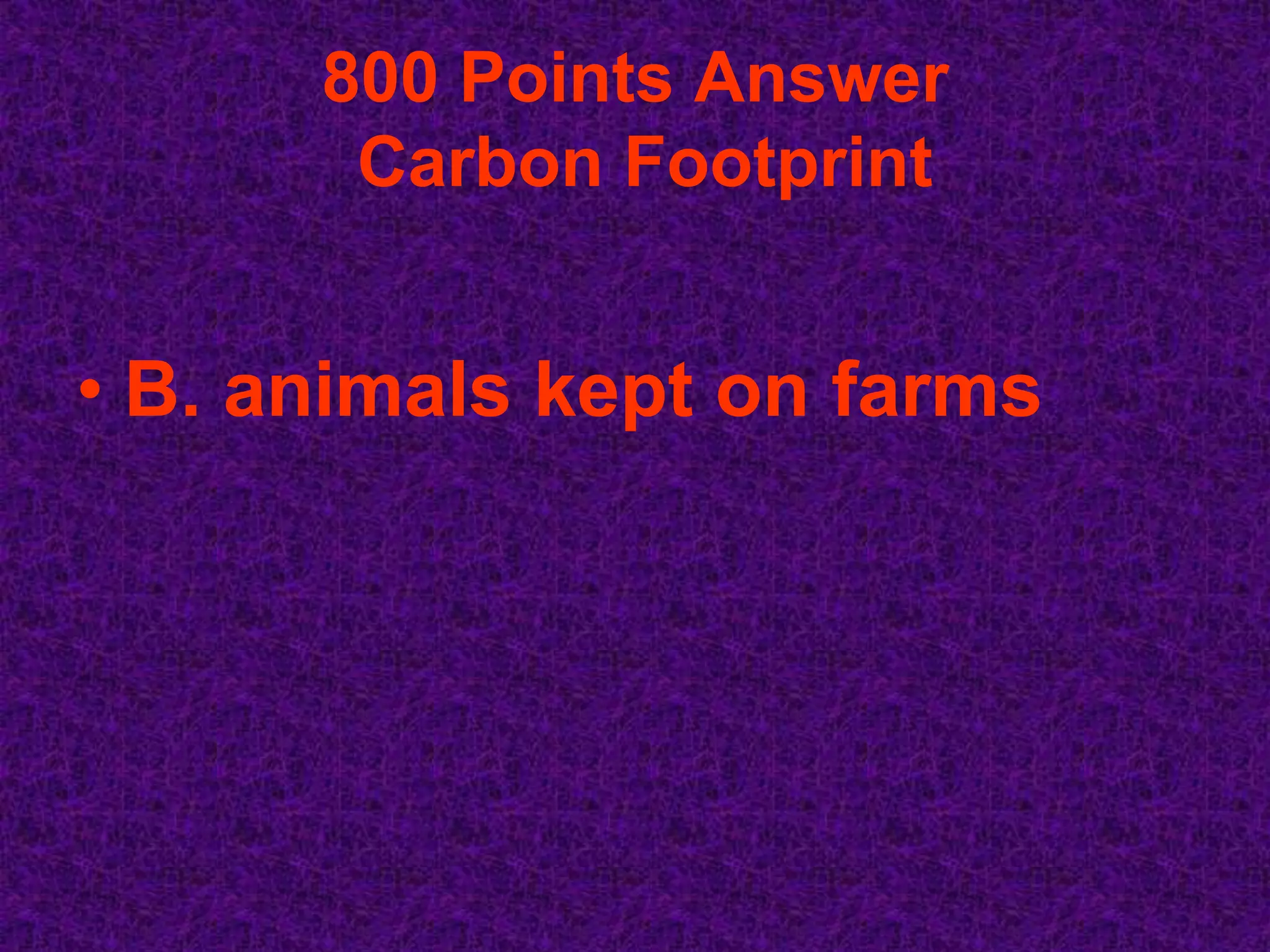 800 Points Answer
       Carbon Footprint


• B. animals kept on farms
 