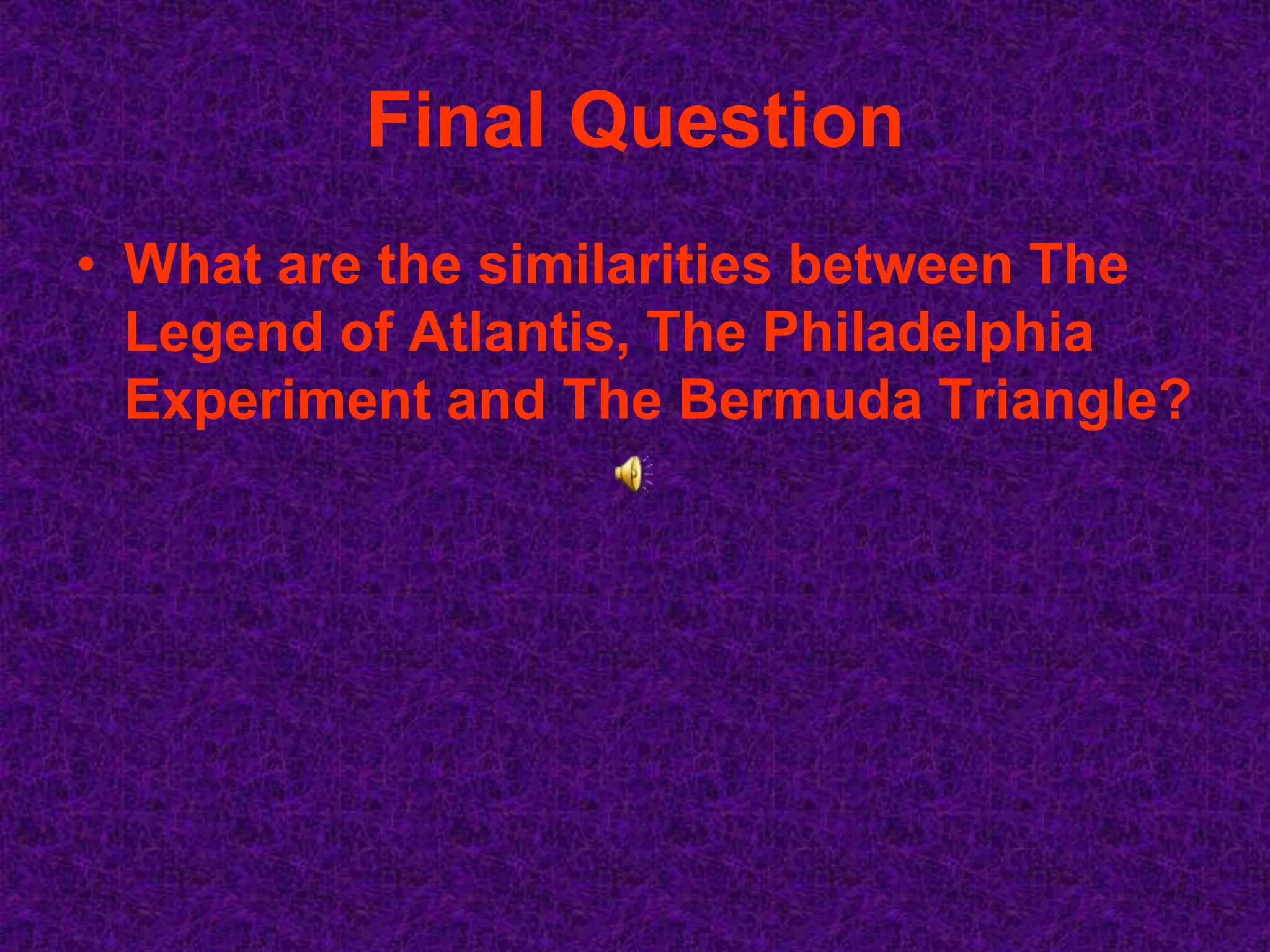 Final Question
• What are the similarities between The
  Legend of Atlantis, The Philadelphia
  Experiment and The Bermuda Triangle?
 