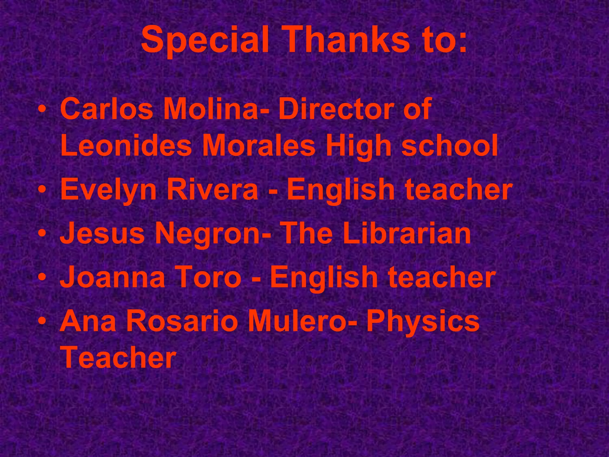 Special Thanks to:
• Carlos Molina- Director of
  Leonides Morales High school
• Evelyn Rivera - English teacher
• Jesus Negron- The Librarian
• Joanna Toro - English teacher
• Ana Rosario Mulero- Physics
  Teacher
 