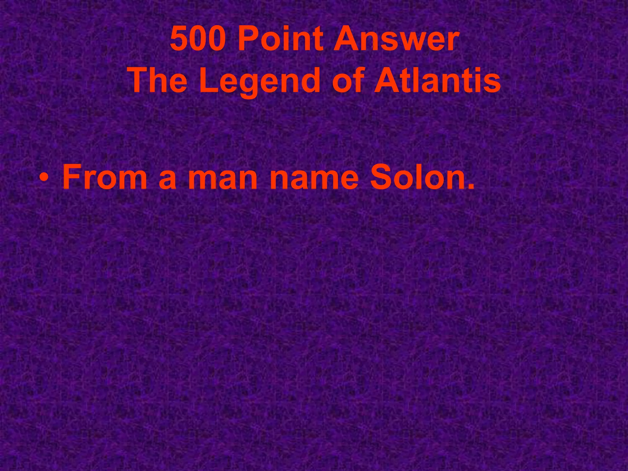 500 Point Answer
    The Legend of Atlantis

• From a man name Solon.
 