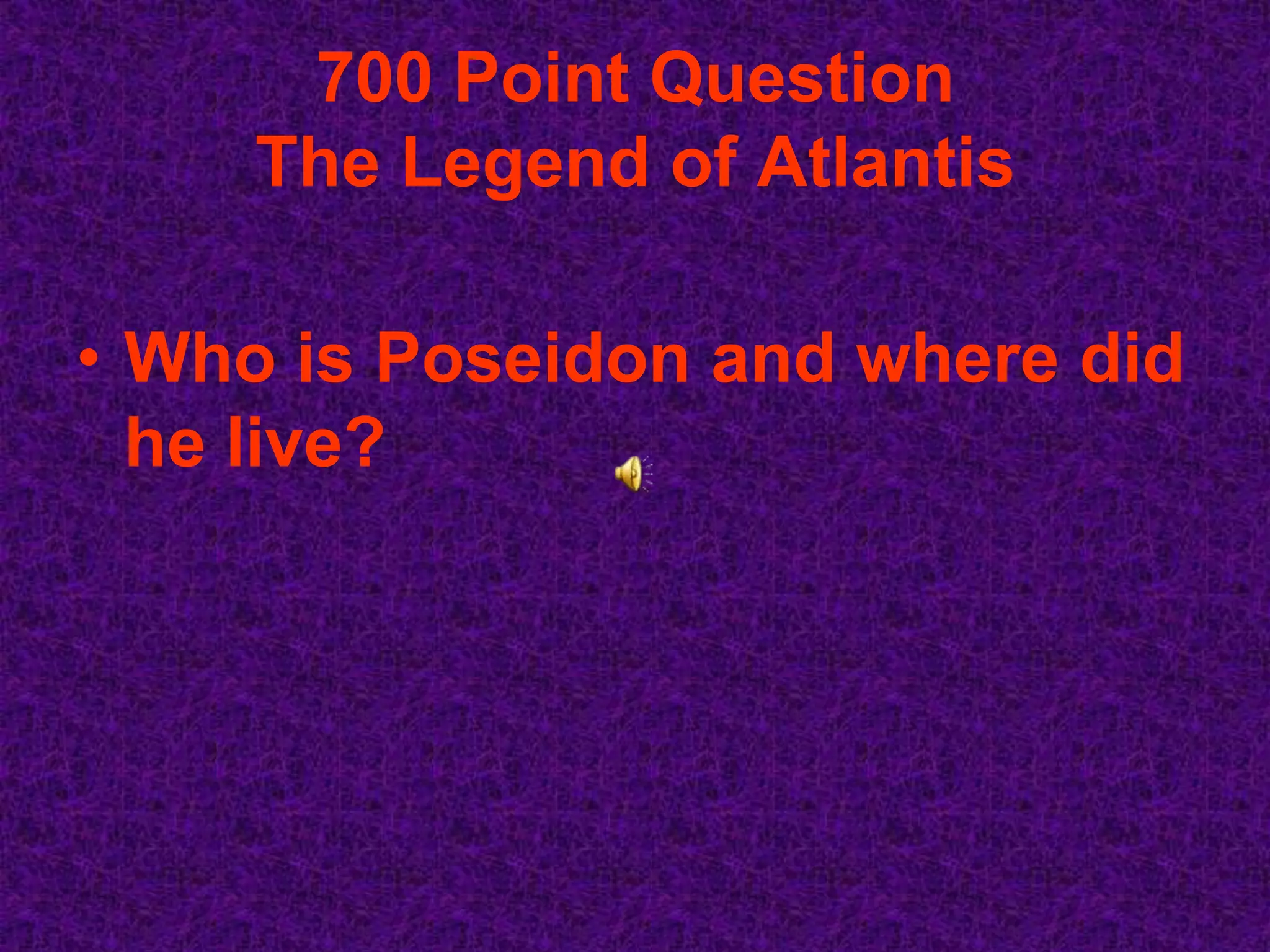 700 Point Question
     The Legend of Atlantis

• Who is Poseidon and where did
  he live?
 