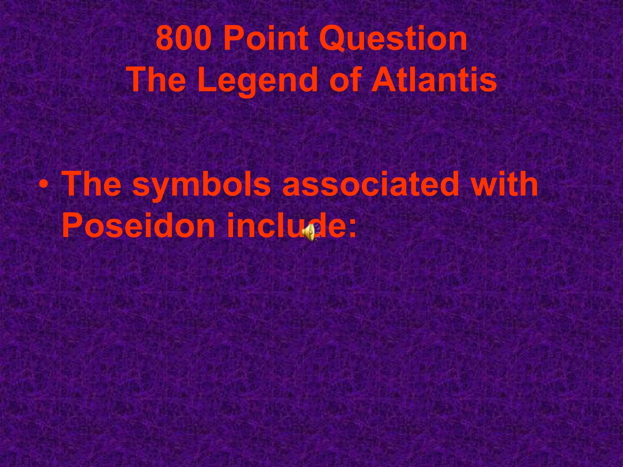 800 Point Question
     The Legend of Atlantis


• The symbols associated with
  Poseidon include:
 