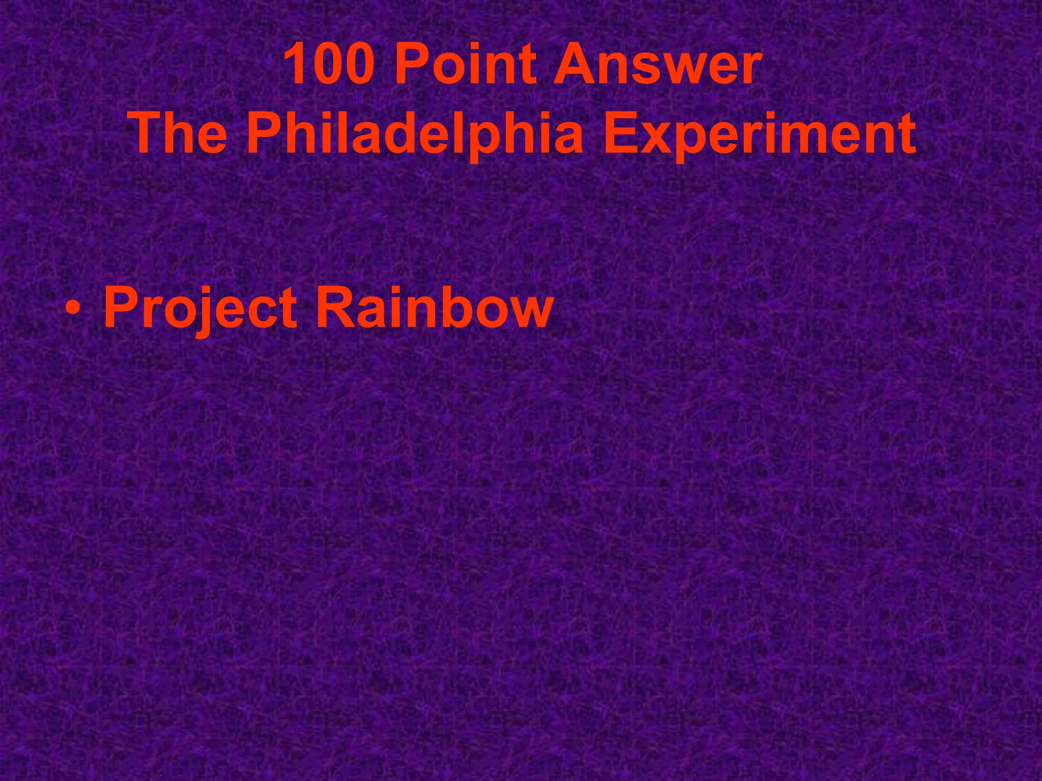 100 Point Answer
  The Philadelphia Experiment


• Project Rainbow
 