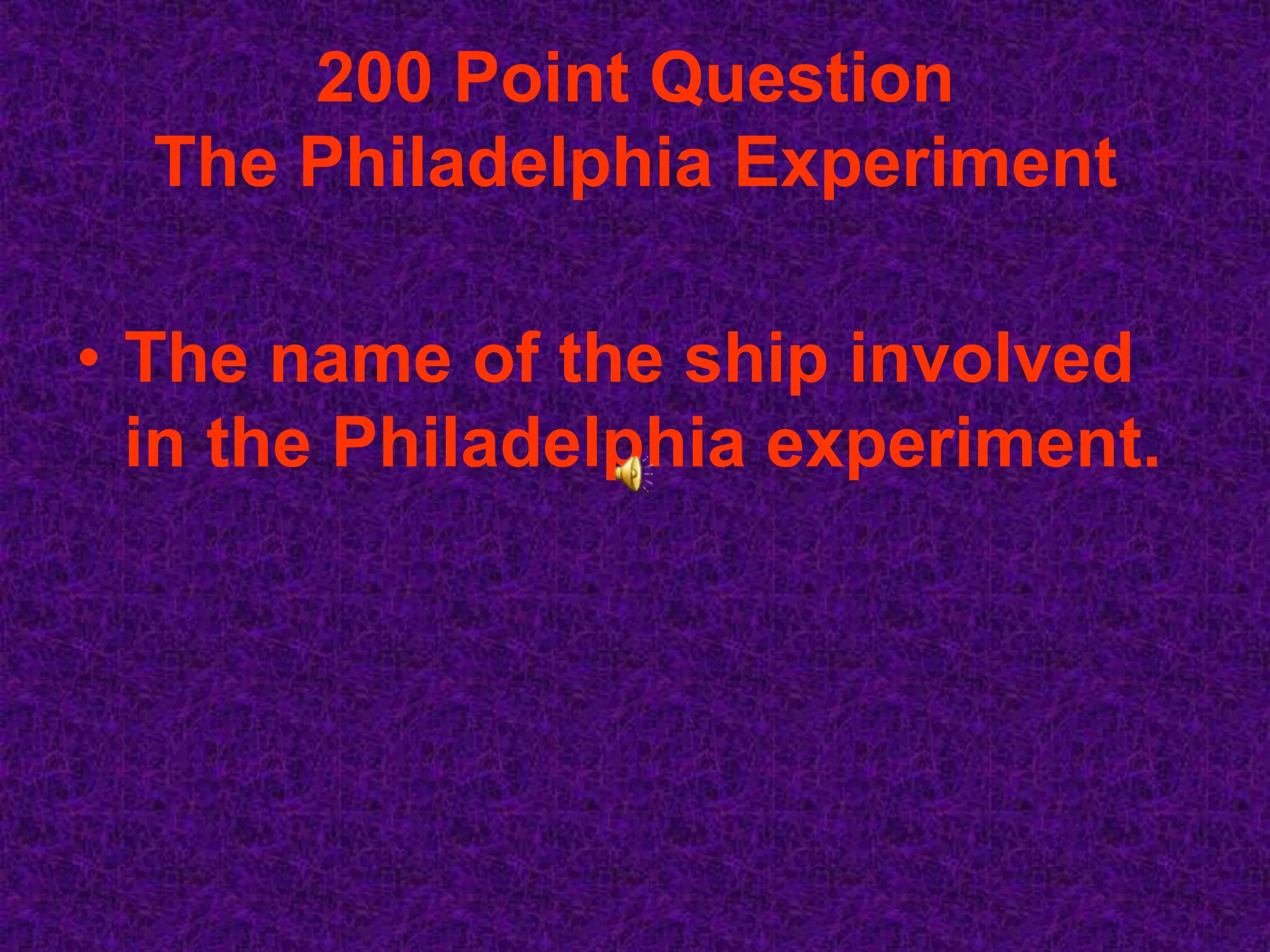 200 Point Question
  The Philadelphia Experiment

• The name of the ship involved
  in the Philadelphia experiment.
 
