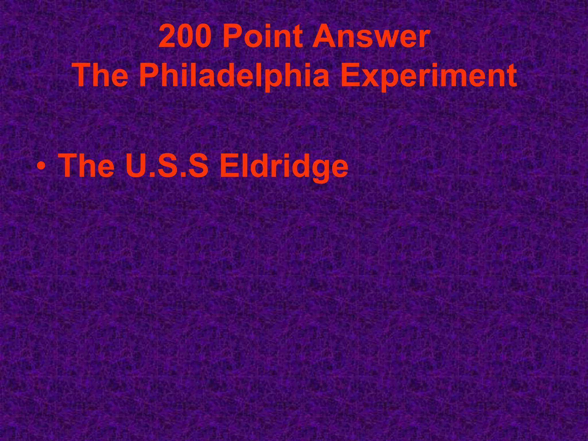 200 Point Answer
  The Philadelphia Experiment

• The U.S.S Eldridge
 