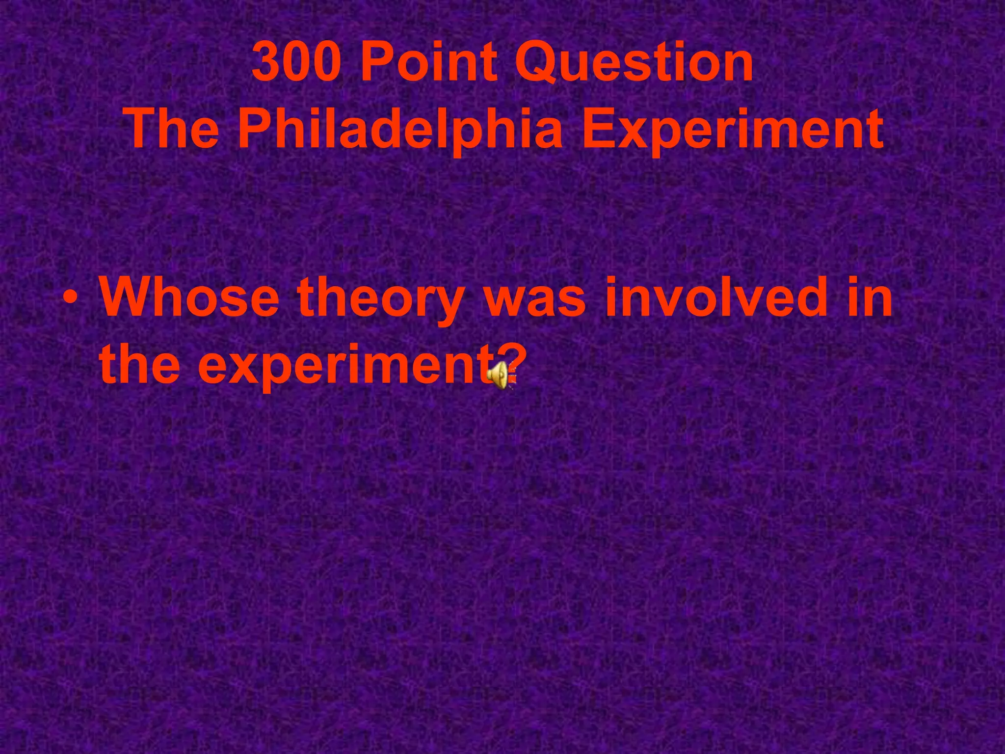 300 Point Question
  The Philadelphia Experiment


• Whose theory was involved in
  the experiment?
 
