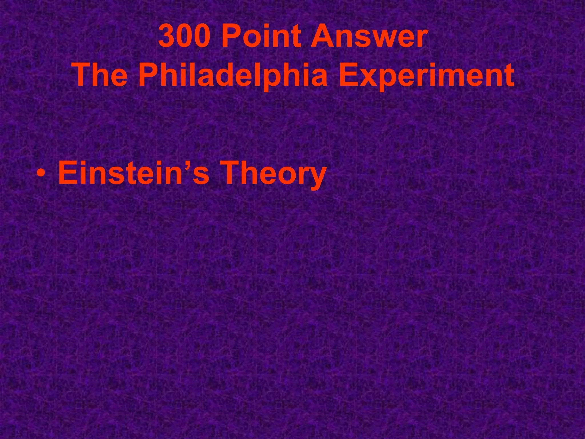 300 Point Answer
  The Philadelphia Experiment


• Einstein’s Theory
 