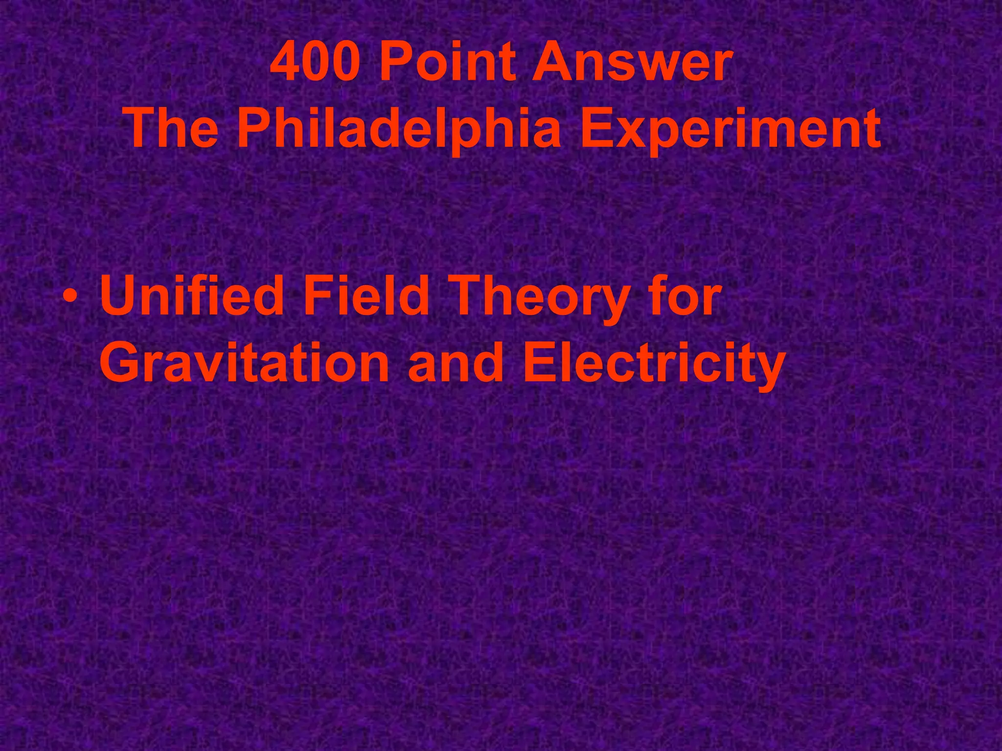 400 Point Answer
  The Philadelphia Experiment


• Unified Field Theory for
  Gravitation and Electricity
 