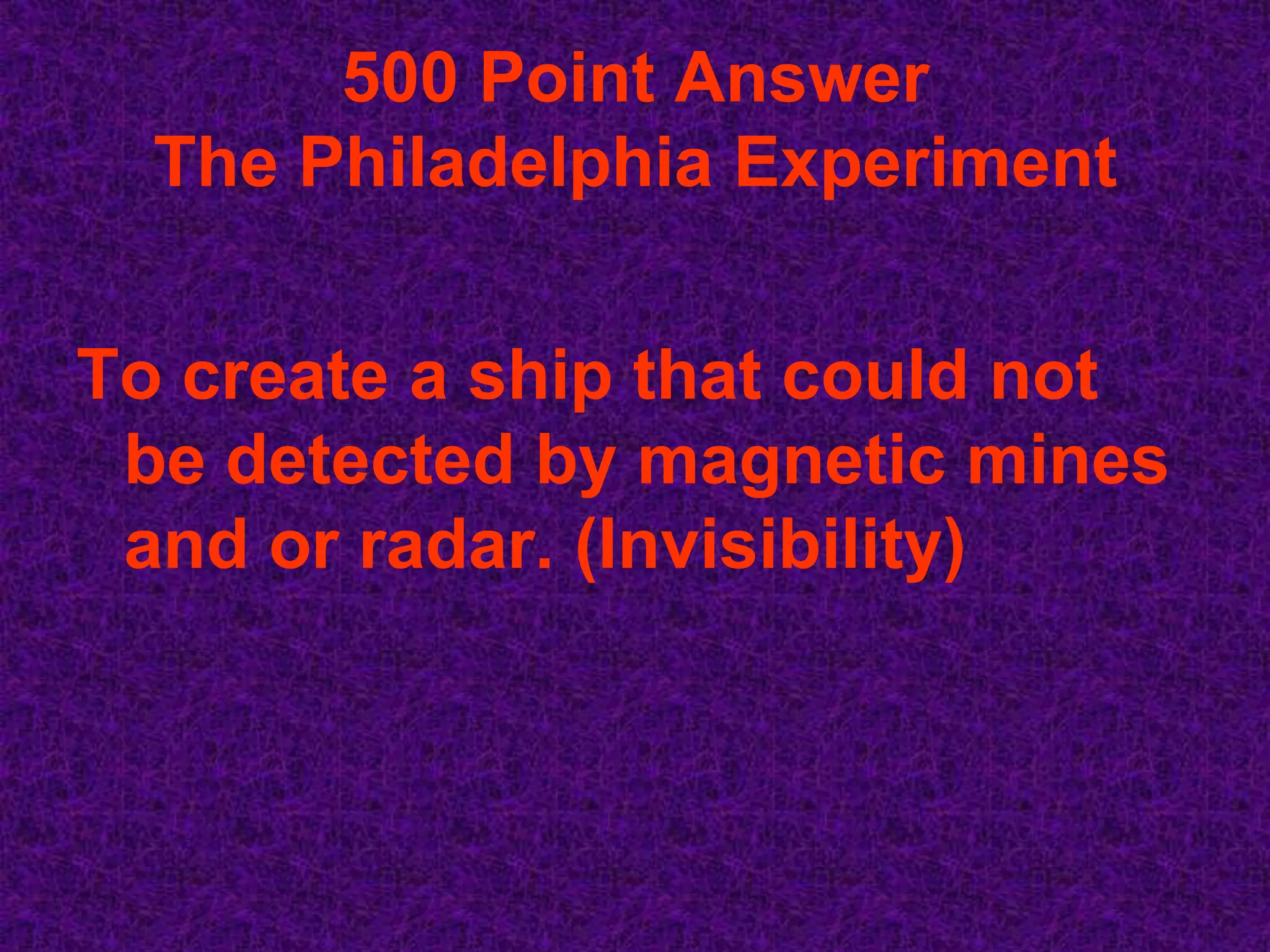 500 Point Answer
  The Philadelphia Experiment


To create a ship that could not
 be detected by magnetic mines
 and or radar. (Invisibility)
 