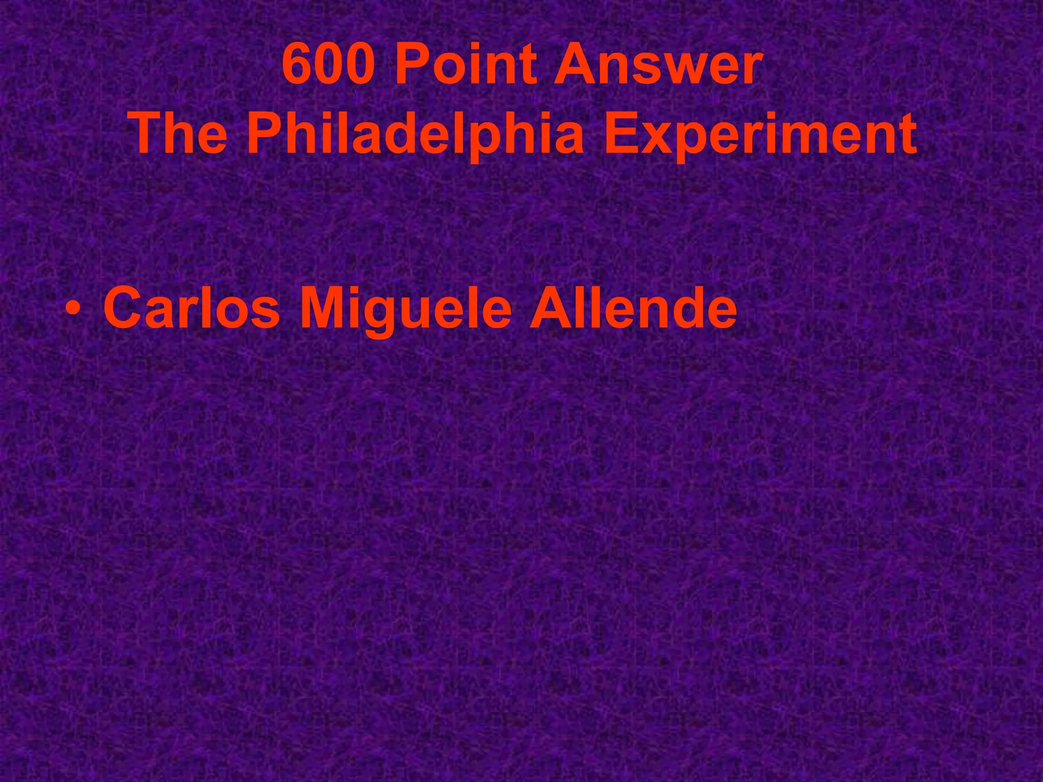 600 Point Answer
  The Philadelphia Experiment


• Carlos Miguele Allende
 